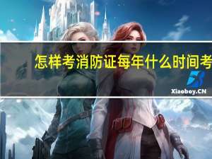 怎样考消防证每年什么时间考
