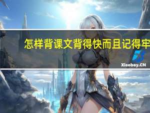 怎样背课文背得快而且记得牢