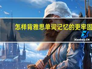 怎样背雅思单词记忆的更牢固