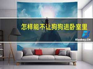 怎样能不让狗狗进卧室里