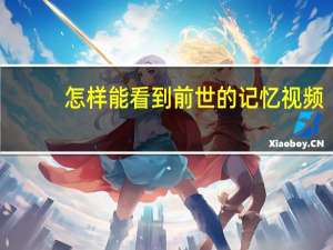 怎样能看到前世的记忆视频（怎样能看到前世的记忆）