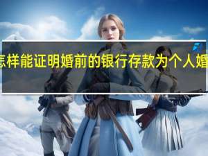 怎样能证明婚前的银行存款为个人婚前财产