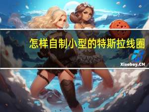 怎样自制小型的特斯拉线圈