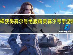 怎样获得赛尔号绝版精灵 赛尔号手游精灵绝版
