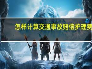 怎样计算交通事故赔偿护理费