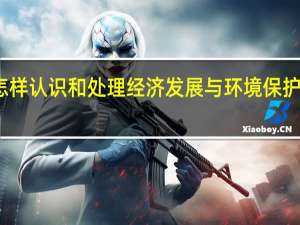 怎样认识和处理经济发展与环境保护的关系