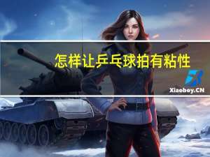怎样让乒乓球拍有粘性
