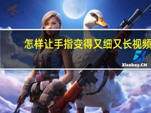怎样让手指变得又细又长视频（怎样让手指变得又细又长）