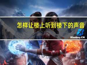 怎样让楼上听到楼下的声音