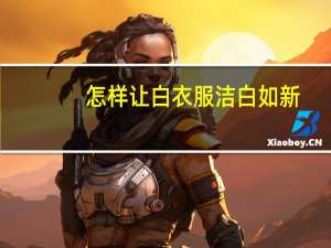怎样让白衣服洁白如新