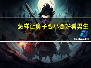 怎样让鼻子变小变好看男生（怎样让鼻子变小）