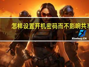 怎样设置开机密码而不影响共享（怎样设置开机密码）