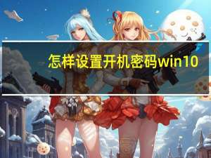 怎样设置开机密码win10（怎样设置电脑密码）