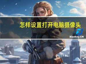 怎样设置打开电脑摄像头
