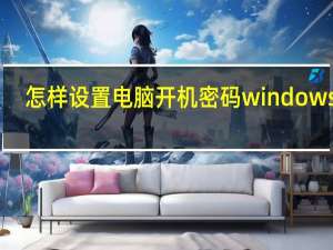 怎样设置电脑开机密码windows10（怎样设置电脑开机密码）