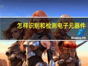 怎样识别和检测电子元器件