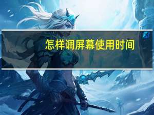 怎样调屏幕使用时间（怎样调屏幕分辨率）
