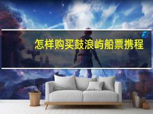 怎样购买鼓浪屿船票携程