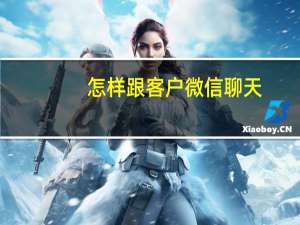 怎样跟客户微信聊天
