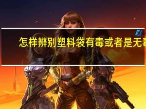 怎样辨别塑料袋有毒或者是无毒