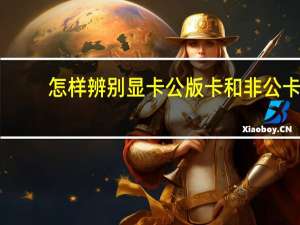 怎样辨别显卡公版卡和非公卡