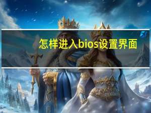 怎样进入bios设置界面（怎样进入bios设置）