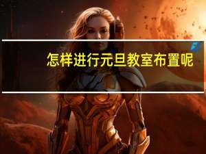 怎样进行元旦教室布置呢