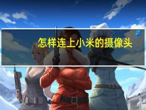 怎样连上小米的摄像头