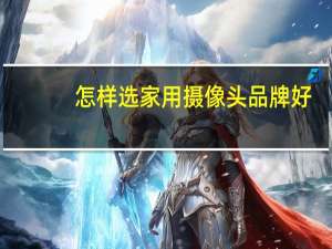 怎样选家用摄像头品牌好