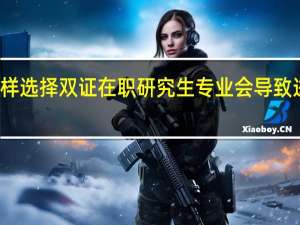 怎样选择双证在职研究生专业会导致进修失利