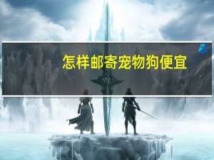 怎样邮寄宠物狗便宜