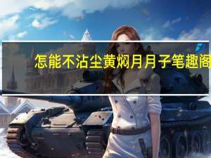 怎能不沾尘黄焖月月子笔趣阁（怎能不沾尘）