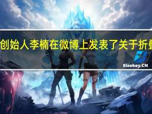 怒喵科技创始人李楠在微博上发表了关于折叠屏手机的看法