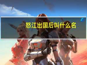怒江出国后叫什么名