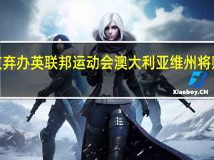 怕超支弃办英联邦运动会澳大利亚维州将赔2亿多美元