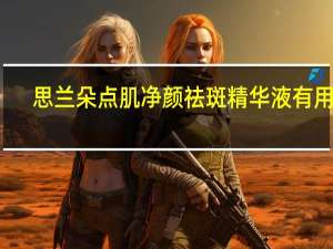 思兰朵点肌净颜祛斑精华液有用吗（思兰朵）