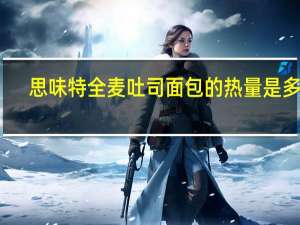 思味特 全麦吐司面包的热量是多少