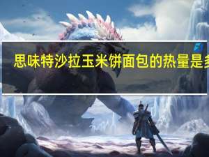 思味特 沙拉玉米饼面包的热量是多少