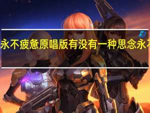 思念永不疲惫原唱版 有没有一种思念永不疲惫原唱