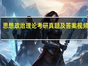 思想政治理论考研真题及答案视频解答（思想政治理论考研真题）
