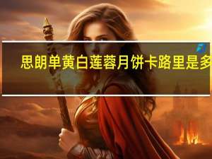 思朗 单黄白莲蓉月饼卡路里是多少