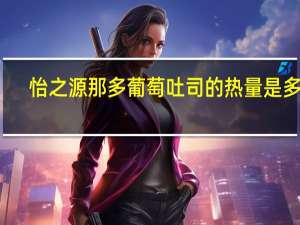 怡之源 那多葡萄吐司的热量是多少