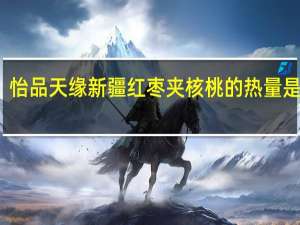 怡品天缘 新疆红枣夹核桃的热量是多少