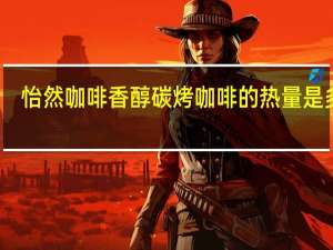 怡然咖啡 香醇碳烤咖啡的热量是多少