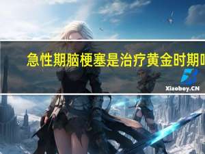 急性期脑梗塞是治疗黄金时期吗（急性期脑梗塞是多少天）