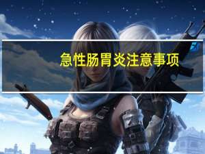 急性肠胃炎注意事项（急性肠胃炎注意事项）