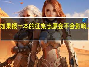 急！如果报一本的征集志愿会不会影响二本的录取