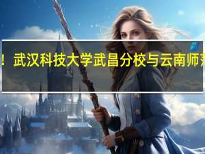 急！！！！武汉科技大学武昌分校与云南师范商学院哪个好