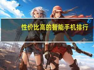 性价比高的智能手机排行（性价比智能手机排行）