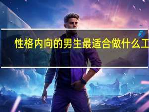 性格内向的男生最适合做什么工作